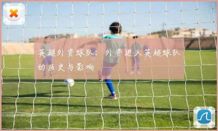 英超外资球队:外资进入英超球队的历史与影响