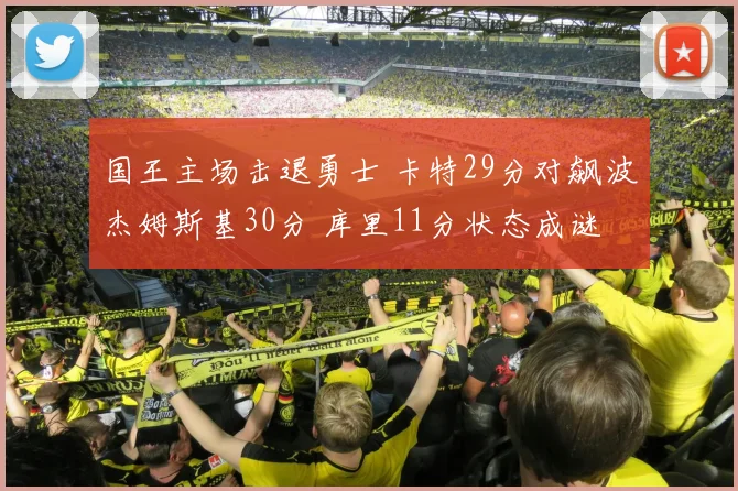 国王主场击退勇士 卡特29分对飙波杰姆斯基30分 库里11分状态成谜