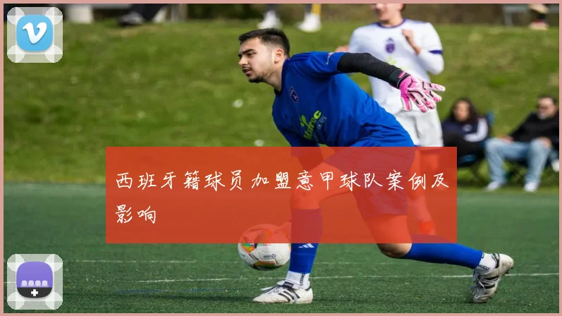 西班牙籍球员加盟意甲球队案例及影响